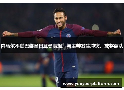 内马尔不满巴黎圣日耳曼表现，与主帅发生冲突，或将离队