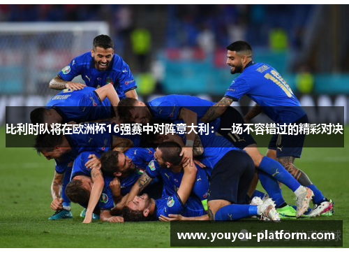 比利时队将在欧洲杯16强赛中对阵意大利：一场不容错过的精彩对决