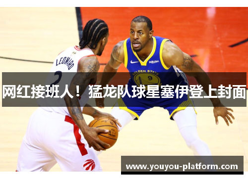 网红接班人！猛龙队球星塞伊登上封面
