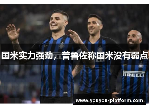 国米实力强劲，普鲁佐称国米没有弱点