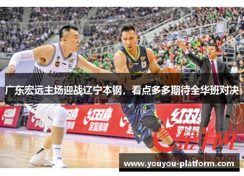 广东宏远主场迎战辽宁本钢，看点多多期待全华班对决