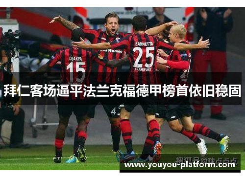 拜仁客场逼平法兰克福德甲榜首依旧稳固