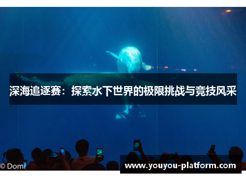 深海追逐赛：探索水下世界的极限挑战与竞技风采