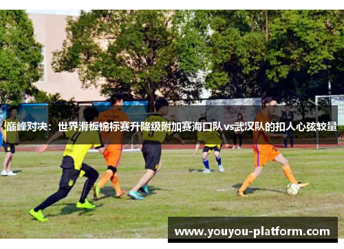 巅峰对决：世界滑板锦标赛升降级附加赛海口队vs武汉队的扣人心弦较量