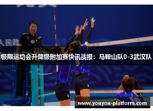 极限运动会升降级附加赛快讯战报：马鞍山队0-3武汉队
