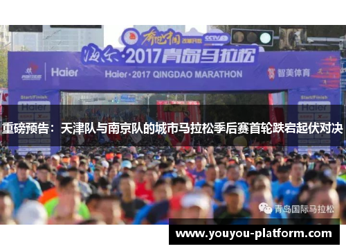 重磅预告：天津队与南京队的城市马拉松季后赛首轮跌宕起伏对决